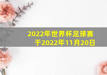 2022年世界杯足球赛于2022年11月20日