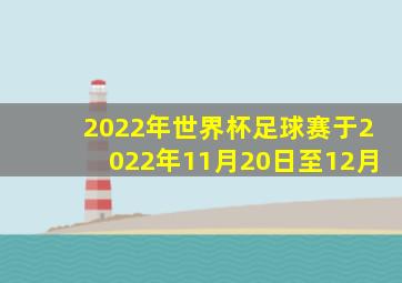 2022年世界杯足球赛于2022年11月20日至12月