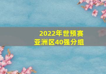 2022年世预赛亚洲区40强分组