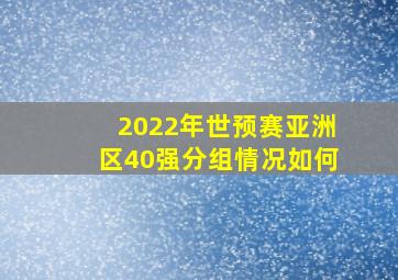 2022年世预赛亚洲区40强分组情况如何