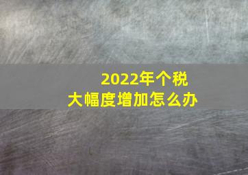 2022年个税大幅度增加怎么办