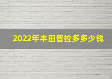 2022年丰田普拉多多少钱