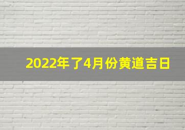 2022年了4月份黄道吉日