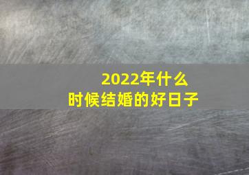 2022年什么时候结婚的好日子