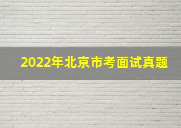 2022年北京市考面试真题