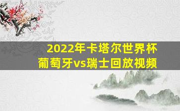 2022年卡塔尔世界杯葡萄牙vs瑞士回放视频