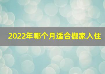 2022年哪个月适合搬家入住