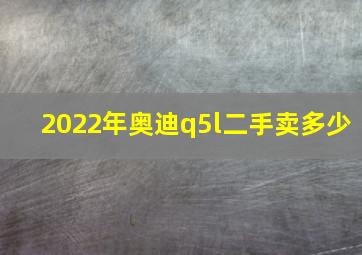 2022年奥迪q5l二手卖多少