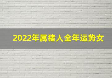 2022年属猪人全年运势女