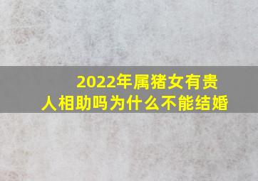 2022年属猪女有贵人相助吗为什么不能结婚