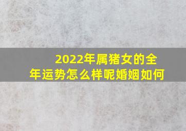 2022年属猪女的全年运势怎么样呢婚姻如何