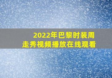 2022年巴黎时装周走秀视频播放在线观看