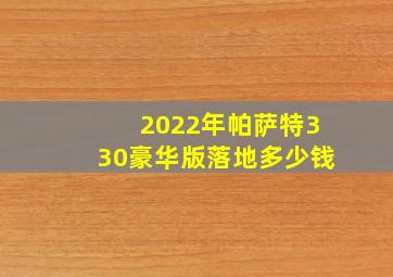 2022年帕萨特330豪华版落地多少钱