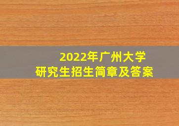 2022年广州大学研究生招生简章及答案