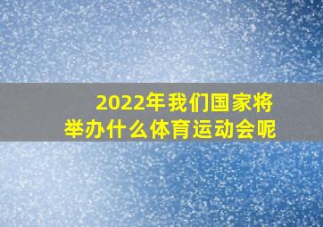 2022年我们国家将举办什么体育运动会呢