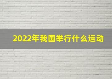 2022年我国举行什么运动