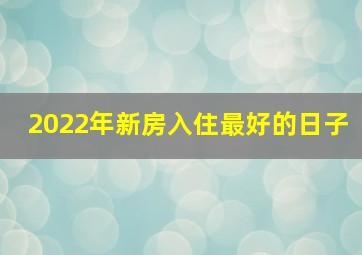 2022年新房入住最好的日子