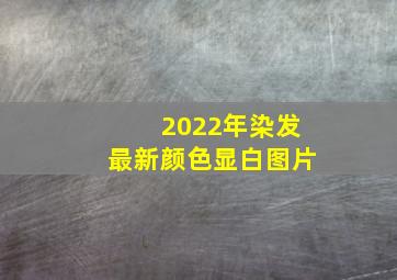 2022年染发最新颜色显白图片