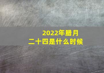 2022年腊月二十四是什么时候