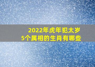 2022年虎年犯太岁5个属相的生肖有哪些