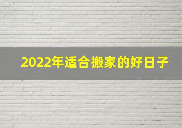 2022年适合搬家的好日子