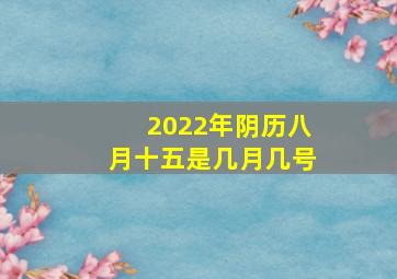 2022年阴历八月十五是几月几号