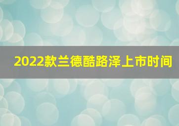 2022款兰德酷路泽上市时间