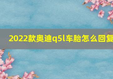 2022款奥迪q5l车胎怎么回复