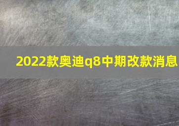 2022款奥迪q8中期改款消息