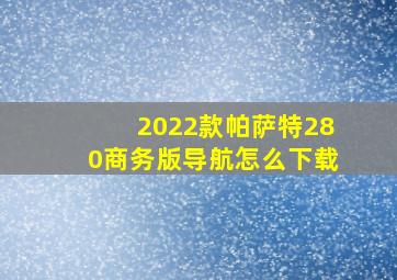 2022款帕萨特280商务版导航怎么下载