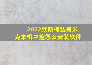 2022款斯柯达柯米克车机中控怎么安装软件