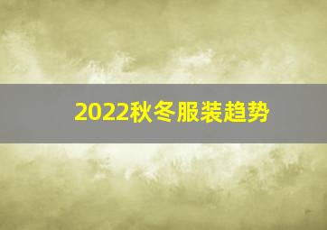 2022秋冬服装趋势