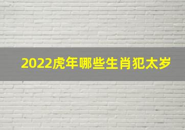 2022虎年哪些生肖犯太岁