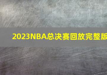 2023NBA总决赛回放完整版