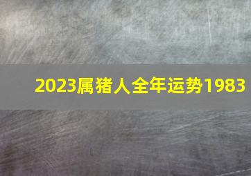 2023属猪人全年运势1983