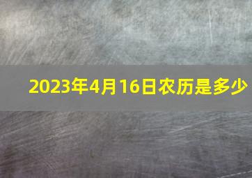 2023年4月16日农历是多少