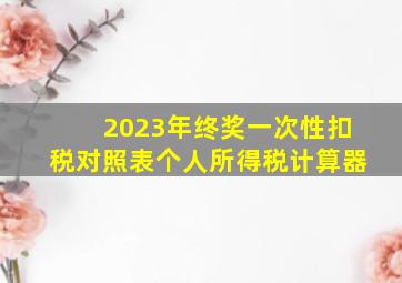 2023年终奖一次性扣税对照表个人所得税计算器