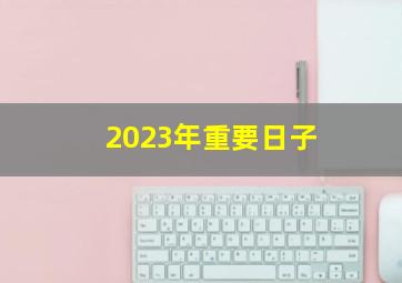 2023年重要日子