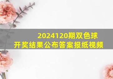 2024120期双色球开奖结果公布答案报纸视频