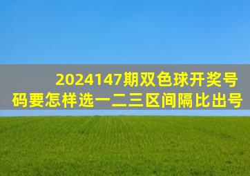 2024147期双色球开奖号码要怎样选一二三区间隔比出号