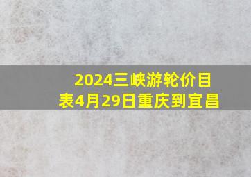 2024三峡游轮价目表4月29日重庆到宜昌