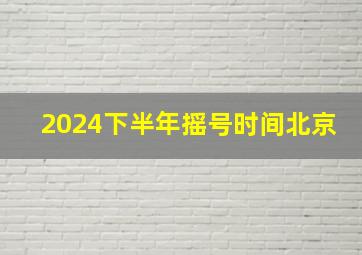 2024下半年摇号时间北京