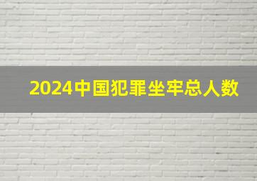 2024中国犯罪坐牢总人数