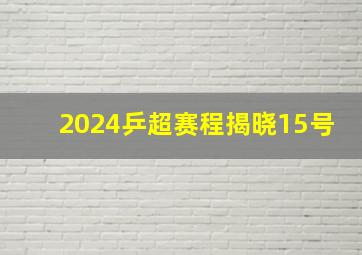 2024乒超赛程揭晓15号