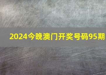 2024今晚澳门开奖号码95期