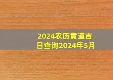 2024农历黄道吉日查询2024年5月