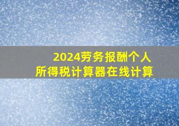 2024劳务报酬个人所得税计算器在线计算