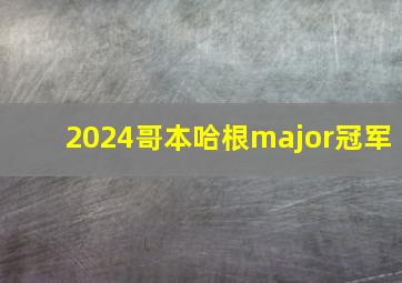 2024哥本哈根major冠军