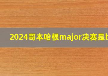 2024哥本哈根major决赛是bo5