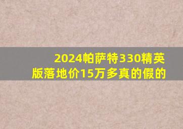 2024帕萨特330精英版落地价15万多真的假的